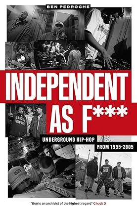 Independent as F***: Underground Hip Hop from 1995-2005 by Ben Pedroche