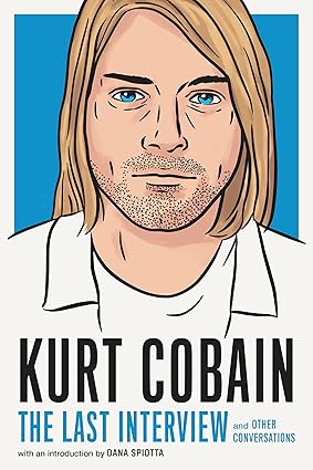 Kurt Cobain: The Last Interview and Other Conversations by Kurt Cobain